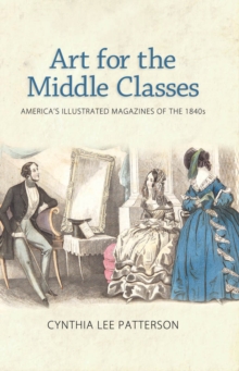 Art for the Middle Classes : America's Illustrated Magazines of the 1840s