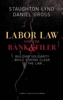 Labor Law For The Rank And File : BUILDING SOLIDARITY WHILE STAYING CLEAR OF THE LAW