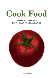 Cook Food : A MANUALFESTO FOR EASY, HEALTHY, LOCAL EATING