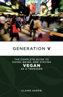 Generation V : The Complete Guide to Going, Being, and Staying Vegan as a Teenager