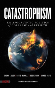 Catastrophism : The Apocalyptic Politics of Collapse and Rebirth