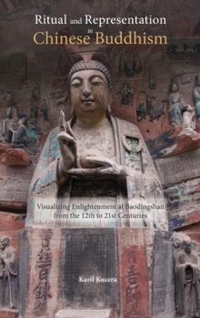 Ritual and Representation in Chinese Buddhism : Visualizing Enlightenment at Baodingshan from the 12th to 21st Centuries