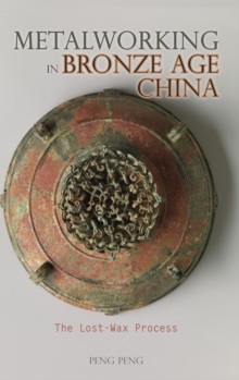 Metalworking in Bronze Age China : The Lost-Wax Process