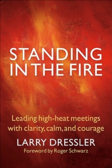 Standing in the Fire : Leading High-Heat Meetings with Clarity, Calm, and Courage