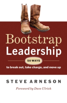 Bootstrap Leadership : 50 Ways to Break Out, Take Charge, and Move Up