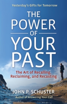 The Power of Your Past : The Art of Recalling, Recasting, and Reclaiming