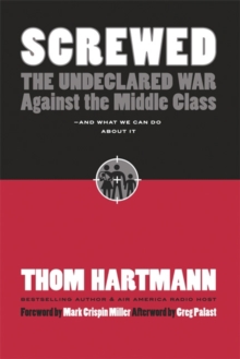 Screwed : The Undeclared War Against the Middle Class - And What We Can Do about It