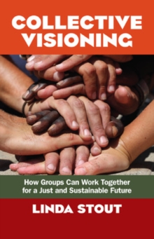 Collective Visioning: How Groups Can Work Together for a Just and Sustainable Future, Paperback Book Collective Visioning: How Groups Can Work Together for a Just and Sustainable Future, Paperback Book