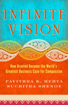 Infinite Vision : How Aravind Became the World's Greatest Business Case for Compassion