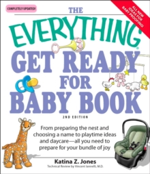 The Everything Get Ready for Baby Book : From preparing the nest and choosing a name to playtime ideas and daycare-all you need to prepare for your bundle of joy