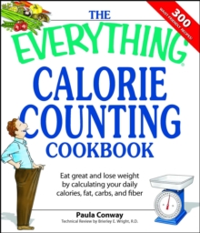 The Everything Calorie Counting Cookbook : Calculate your daily caloric intake--and fat, carbs, and daily fiber--with these 300 delicious recipes