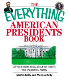 The Everything American Presidents Book : All You Need to Know About the Leaders Who Shaped U.S. History