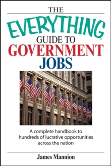 The Everything Guide To Government Jobs : A Complete Handbook to Hundreds of Lucrative Opportunities Across the Nation