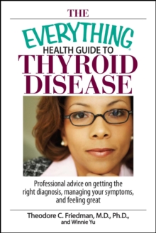 The Everything Health Guide To Thyroid Disease : Professional Advice on Getting the Right Diagnosis, Managing Your Symptoms, And Feeling Great