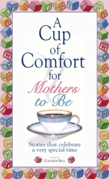 A Cup Of Comfort For Mothers To Be : Stories That Celebrate a Very Special Time