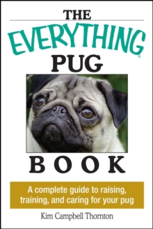 The Everything Pug Book : A Complete Guide To Raising, Training, And Caring For Your Pug