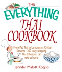 The Everything Thai Cookbook : From Pad Thai to Lemongrass Chicken Skewers--300 Tasty, Tempting Thai Dishes You Can Make at Home