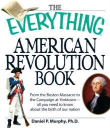 The Everything American Revolution Book : From  the Boston Massacre to the Campaign at Yorktown-all you need to know about the birth of our nation