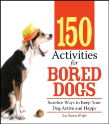 150 Activities For Bored Dogs : Surefire Ways to Keep Your Dog Active and Happy