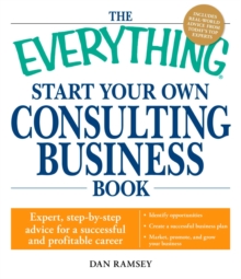 The Everything Start Your Own Consulting Business Book : Expert, step-by-step advice for a successful and profitable career