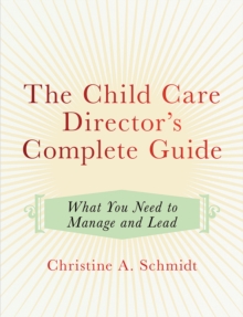 The Child Care Director's Complete Guide : What You Need to Manage and Lead