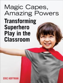 Magic Capes, Amazing Powers : Transforming Superhero Play in the Classroom