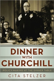 Dinner with Churchill : Policy-Making at the Dinner Table, Hardback Book Dinner with Churchill : Policy-Making at the Dinner Table, Hardback Book