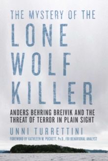 The Mystery of the Lone Wolf Killer : Anders Behring Breivik and the Threat of Terror in Plain Sight