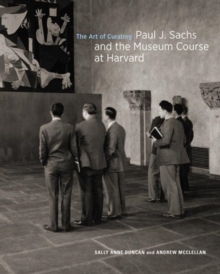 The Art of Curating - Paul J. Sachs and the Museum Course at Harvard, Hardback Book The Art of Curating - Paul J. Sachs and the Museum Course at Harvard, Hardback Book
