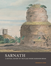 Sarnath : A Critical History of the Place Where Buddhism Began