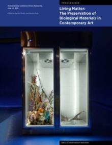 Living Matter: The Preservation of Biological Materials in Contemporary Art : An International Conference Held in Mexico City, June 3-5, 2019