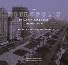 The Metropolis in Latin America, 1830-1930 : Cityscapes, Photographs, Debates