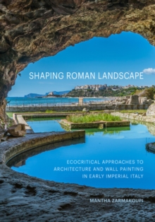 Shaping Roman Landscape : Ecocritical Approaches to Architecture and Wall Painting in Early Imperial Italy