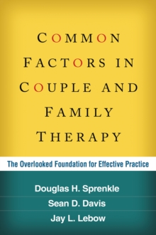 Common Factors in Couple and Family Therapy : The Overlooked Foundation for Effective Practice