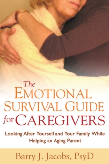 The Emotional Survival Guide for Caregivers : Looking After Yourself and Your Family While Helping an Aging Parent