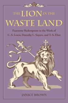 The Lion in the Waste Land : Fearsome Redemption in the Work of C. S. Lewis, Dorothy L. Sayers, and T. S. Eliot, Hardback Book The Lion in the Waste Land : Fearsome Redemption in the Work of C. S. Lewis, Dorothy L. Sayers, and T. S. Eliot, Hardback Book