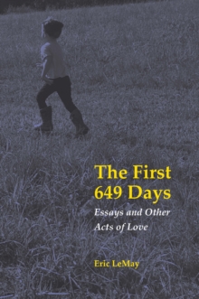 The First 649 Days : Essays and Other Acts of Love