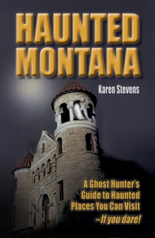 Haunted Montana : A Ghost Hunter's Guide to Haunted Places You Can Visit - IF YOU DARE!