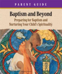 Baptism & Beyond Parent Guide : Preparing for Baptism and Nurturing Your Child's Spirituality