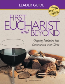 First Eucharist & Beyond Leader Guide : Ongoing Initiation into Communion with Christ