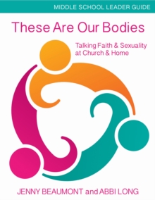 These Are Our Bodies, Middle School Leader Guide : Talking Faith & Sexuality at Church & Home