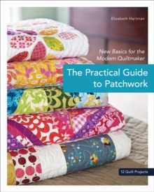 Practical Guide To Patchwork : New Basics for the Modern Quiltmaker, Paperback Book Practical Guide To Patchwork : New Basics for the Modern Quiltmaker, Paperback Book