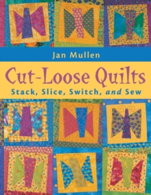 Cut Loose Quilts : Stack, Slice, Switch, and Sew