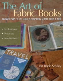 Art of Fabric Books : Innovative Ways to Use Fabric in Scrapbooks, Altered Books & More