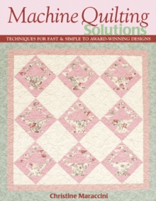 Machine Quilting Solutions : Techniques for Fast & Simple to Award-Winning Designs