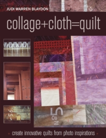 Collage+Cloth=Quilts : Create Innovative Quilts from Photo Inspirations