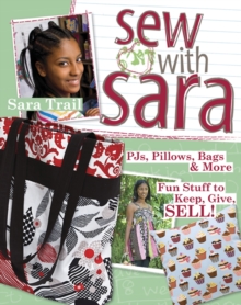 Sew With Sara : PJs, Pillows, Bags & More - Fun Stuff to Keep, Give, SELL!