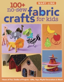 100+ No-Sew Fabric Crafts For Kids : Hours of Fun, Oodles of Projects, Gifts, Toys, Playful Decorations & More!