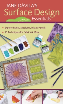 Jane Davila's Surface Design Essentials : Explore Paints, Mediums, Inks & Pencils - 15 Techniques for Fabrics & More