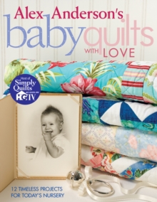 Alex Anderson's Baby Quilts With Love : 12 Timeless Projects for Today's Nursery